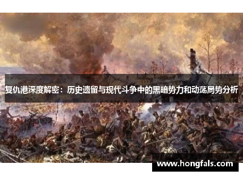 复仇港深度解密：历史遗留与现代斗争中的黑暗势力和动荡局势分析
