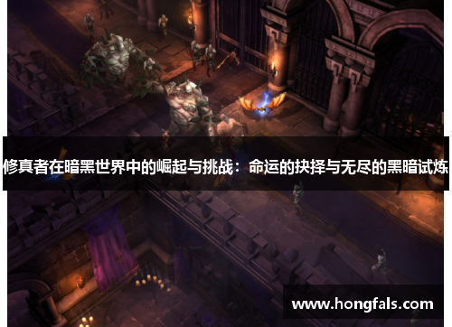 修真者在暗黑世界中的崛起与挑战：命运的抉择与无尽的黑暗试炼