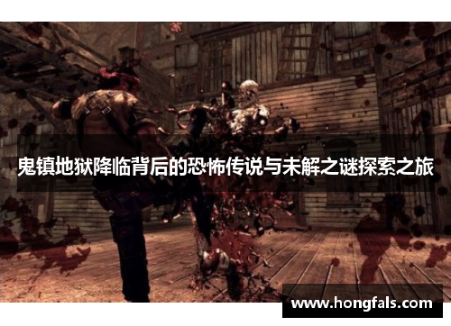 鬼镇地狱降临背后的恐怖传说与未解之谜探索之旅