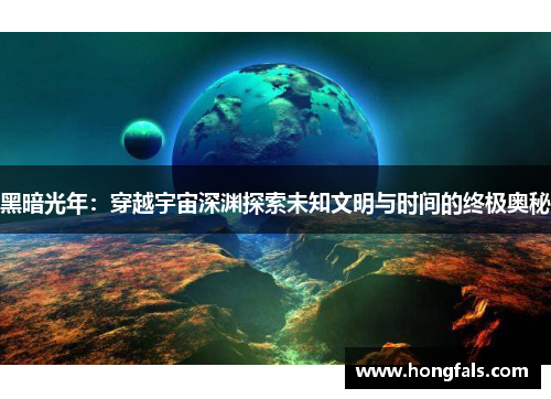 黑暗光年：穿越宇宙深渊探索未知文明与时间的终极奥秘