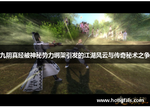 九阴真经被神秘势力绑架引发的江湖风云与传奇秘术之争